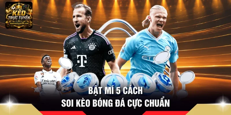 Cách Soi Kèo Bóng Đá – 6 Cách Phân Tích Trận Đấu Trước Giờ Đá 3 Bật mí 5 cách soi kèo bóng đá cực chuẩn