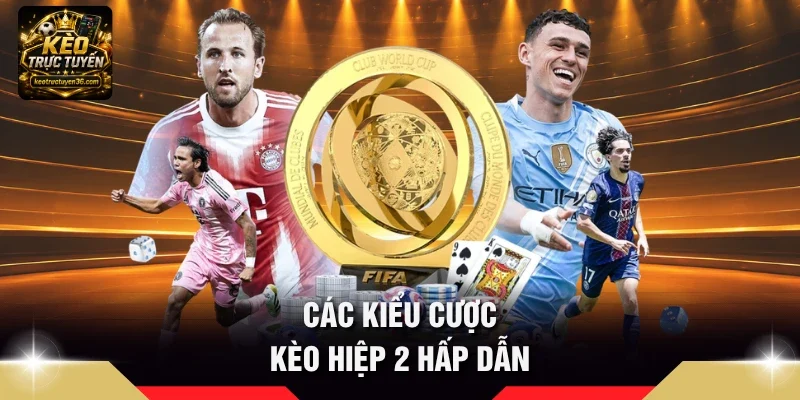 Các kiểu cược Kèo hiệp 2 hấp dẫn