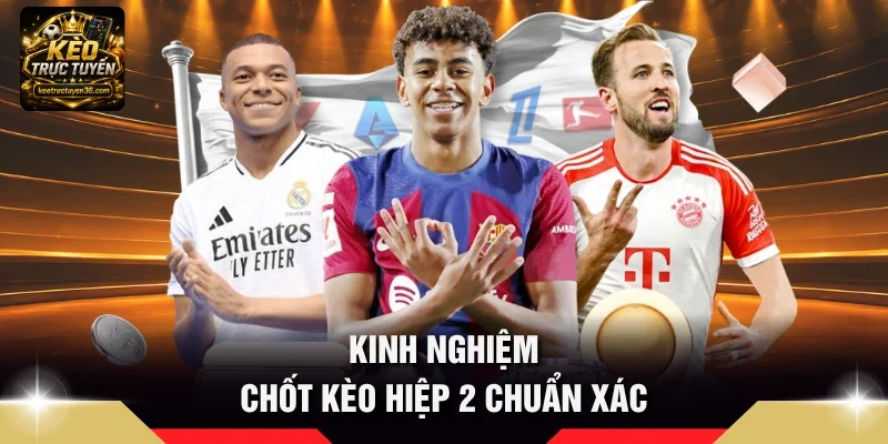 Kinh nghiệm chốt Kèo hiệp 2 chuẩn xác