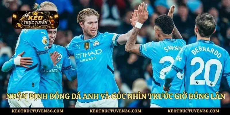 Nhận Định Bóng Đá Anh Và Góc Nhìn Trước Giờ Bóng Lăn 1 Nhận Định Bóng Đá Anh Và Góc Nhìn Trước Giờ Bóng Lăn